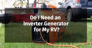 Do I Need an Inverter Generator for My RV